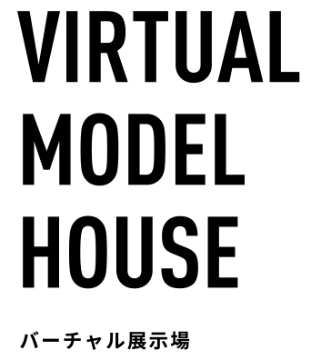 VIRTUAL MODEL HOUSE　バーチャル展示場