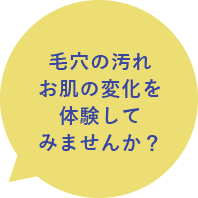 毛穴の汚れお肌の変化を体験してみませんか？